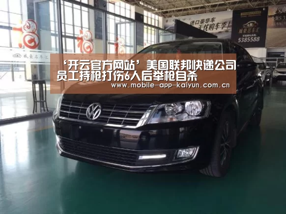 ‘开云官方网站’美国联邦快递公司员工持枪打伤6人后举枪自杀(图1) KAIYUN体育