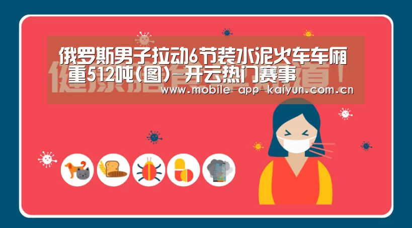 俄罗斯男子拉动6节装水泥火车车厢 重512吨(图)-开云热门赛事(图1) 开云体育官网