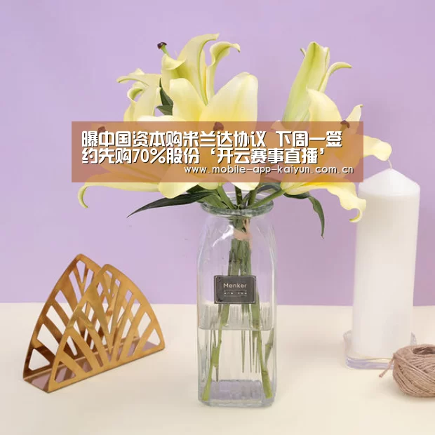 曝中国资本购米兰达协议 下周一签约先购70%股份‘开云赛事直播’(图2) KAIYUN体育